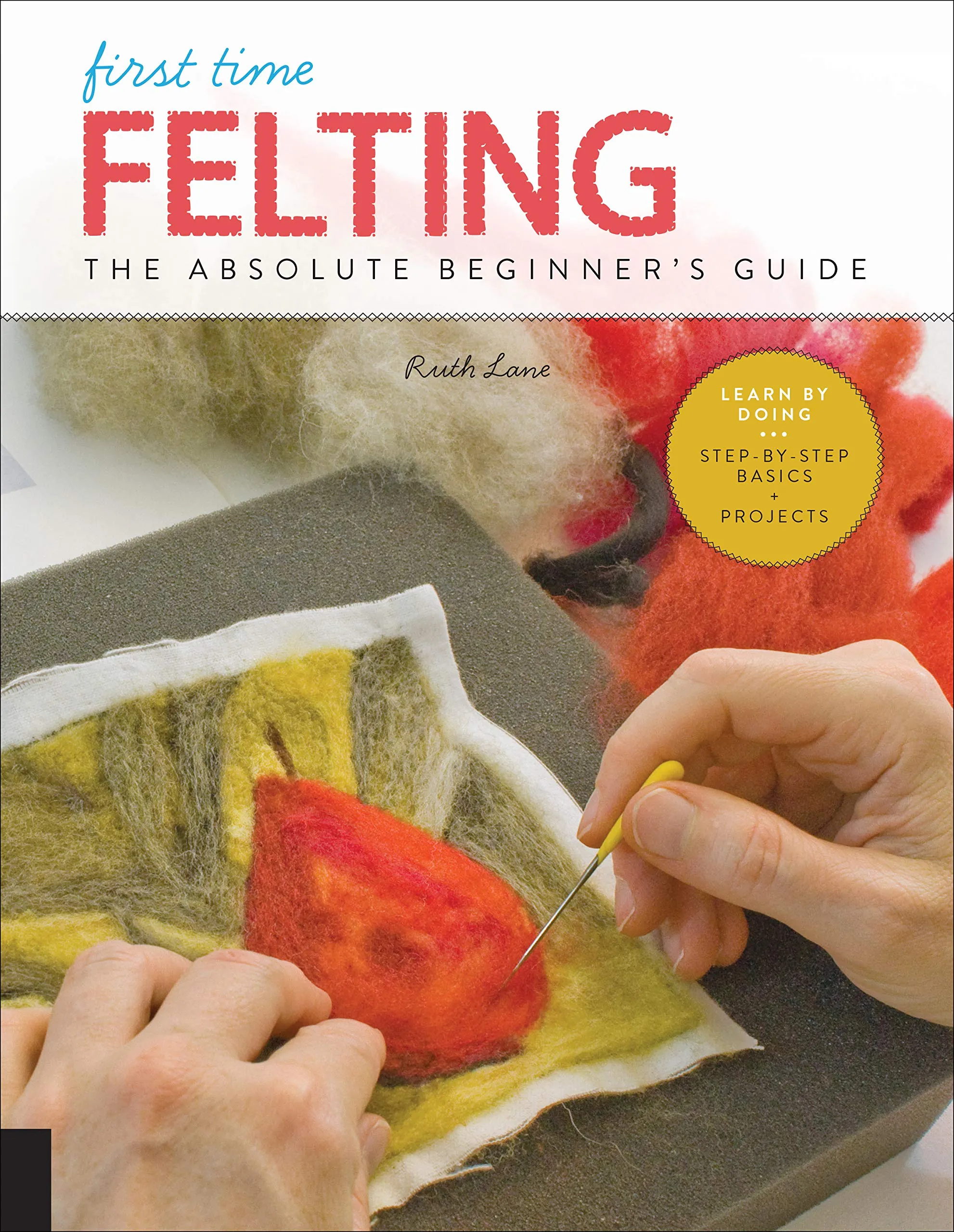 First Time Felting: The Absolute Beginner's Guide by Ruth Lane